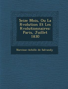 portada Seize Mois, Ou La Rvolution Et Les Rvolutionnaires: Paris, Juillet 1830 (French Edition)