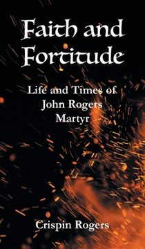 portada Faith and Fortitude: Life and Times of John Rogers, Martyr (en Inglés)