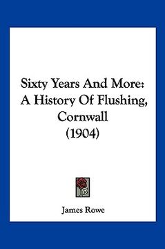 portada sixty years and more: a history of flushing, cornwall (1904) (en Inglés)