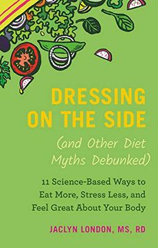 portada Dressing on the Side (And Other Diet Myths Debunked): 11 Science-Based Ways to eat More, Stress Less, and Feel Great About Your Body (2019) (en Inglés)