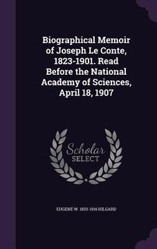 portada Biographical Memoir of Joseph Le Conte, 1823-1901. Read Before the National Academy of Sciences, April 18, 1907 (en Inglés)