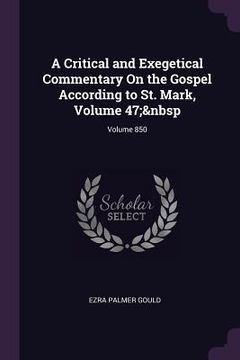 portada A Critical and Exegetical Commentary On the Gospel According to St. Mark, Volume 47; Volume 850 (en Inglés)
