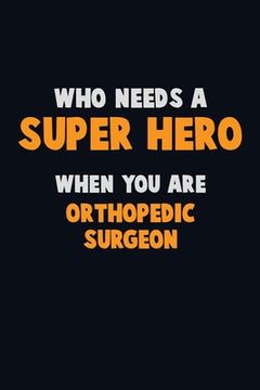 portada Who Need A SUPER HERO, When You Are Orthopedic surgeon: 6X9 Career Pride 120 pages Writing Notebooks (en Inglés)