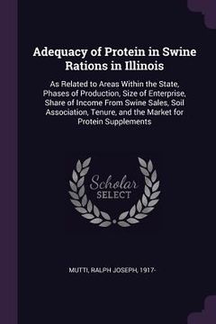 portada Adequacy of Protein in Swine Rations in Illinois: As Related to Areas Within the State, Phases of Production, Size of Enterprise, Share of Income From (en Inglés)