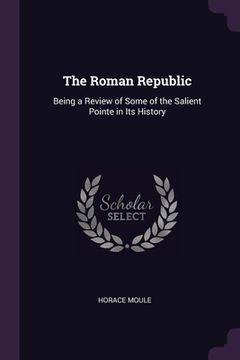 portada The Roman Republic: Being a Review of Some of the Salient Pointe in Its History (en Inglés)