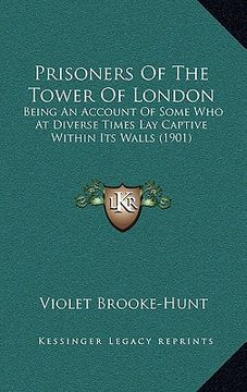 portada prisoners of the tower of london: being an account of some who at diverse times lay captive within its walls (1901) (en Inglés)