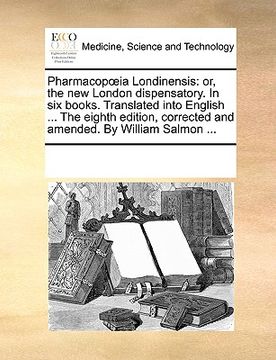 portada pharmacopia londinensis: or, the new london dispensatory. in six books. translated into english ... the eighth edition, corrected and amended. (en Inglés)