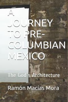 portada A Journey to Pre-Columbian Mexico: The God´s Architecture (en Inglés)