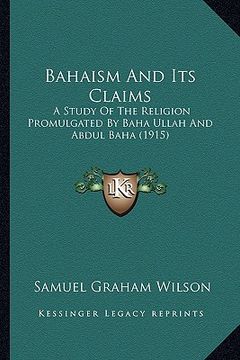 portada bahaism and its claims: a study of the religion promulgated by baha ullah and abdul baha (1915)