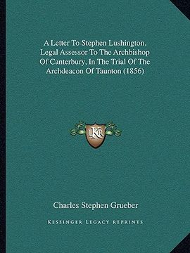 portada a letter to stephen lushington, legal assessor to the archbishop of canterbury, in the trial of the archdeacon of taunton (1856) (en Inglés)
