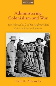 portada Administering Colonialism and War: The Political Life of sir Andrew Clow of the Indian Civil Service (in English)