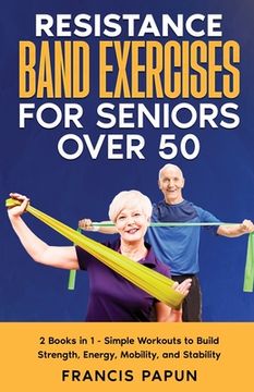 portada Resistance Band Exercises for Seniors Over 50: 2 Books in 1 - Simple Workouts to Build Strength, Energy, Mobility, and Stability (en Inglés)