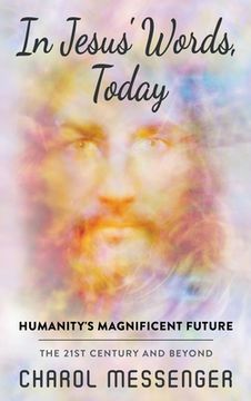 portada In Jesus' Words, Today: Humanity's Magnificent Future The 21st Century and Beyond (in English)