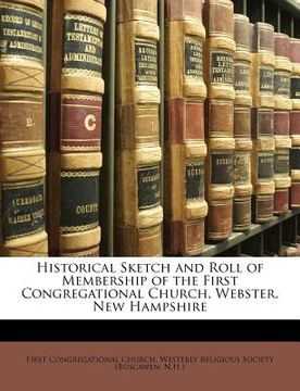 portada historical sketch and roll of membership of the first congregational church, webster, new hampshire (en Inglés)