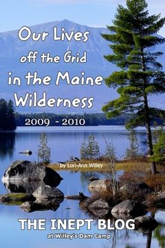 portada Our Lives off the Grid in the Maine 2009 - 2010 Wilderness: The Inept Blog at Willey's Dam Camp (in English)