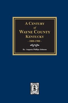 portada A Century of Wayne County, Kentucky, 1800-1900. (en Inglés)