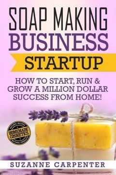 portada Soap Making Business Startup: How to Start, Run & Grow a Million Dollar Success From Home! (en Inglés)