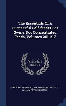 portada The Essentials Of A Successful Self-feeder For Swine, For Concentrated Feeds, Volumes 201-217