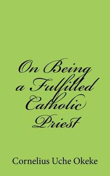portada On Being a Fulfilled Catholic Priest: Understanding the Experience of Meaning and Meaninglessness in the Priesthood (en Inglés)