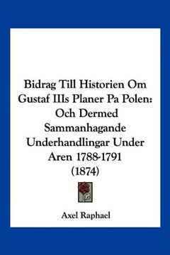 portada Bidrag Till Historien om Gustaf Iiis Planer pa Polen: Och Dermed Sammanhagande Underhandlingar Under Aren 1788-1791 (1874) (in Spanish)