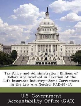 portada Tax Policy and Administration: Billions of Dollars Are Involved in Taxation of the Life Insurance Industry--Some Corrections in the Law Are Needed: P (en Inglés)