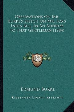 portada observations on mr. burke's speech on mr. fox's india bill, observations on mr. burke's speech on mr. fox's india bill, in an address to that gentlema (in English)