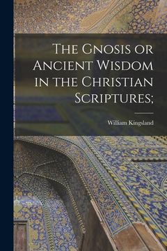 portada The Gnosis or Ancient Wisdom in the Christian Scriptures; (en Inglés)