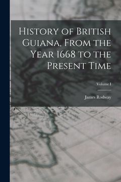 portada History of British Guiana, From the Year 1668 to the Present Time; Volume I (en Inglés)
