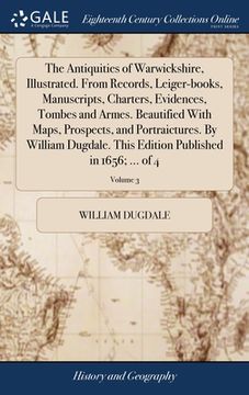 portada The Antiquities of Warwickshire, Illustrated. From Records, Leiger-books, Manuscripts, Charters, Evidences, Tombes and Armes. Beautified With Maps, Pr (en Inglés)