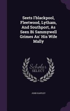 portada Seets I'blackpool, Fleetwood, Lytham, And Southport, As Seen Bi Sammywell Grimes An' His Wife Mally (en Inglés)