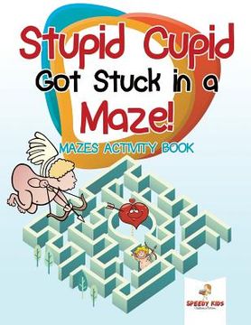 portada Stupid Cupid Got Stuck in a Maze! Mazes Activity Book (en Inglés)