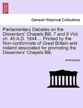 portada parliamentary debates on the dissenters' chapels bill, 7 and 8 vict. ch. 45 a.d. 1844 ... printed by the non-conformists of great britain and ireland (en Inglés)