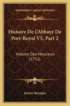 portada Histoire De L'Abbaye De Port-Royal V5, Part 2: Histoire Des Messieurs (1752) (in French)