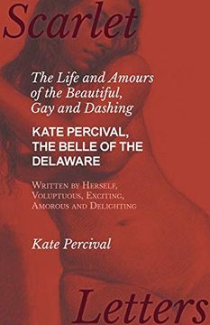 portada The Life and Amours of the Beautiful, gay and Dashing Kate Percival, the Belle of the Delaware, Written by Herself, Voluptuous, Exciting, Amorous and Delighting (en Inglés)