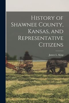 portada History of Shawnee County, Kansas, and Representative Citizens (in English)
