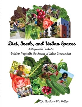 portada Dirt, Seeds and Urban Spaces: A beginner's guide to outdoor gardening in urban communities (en Inglés)