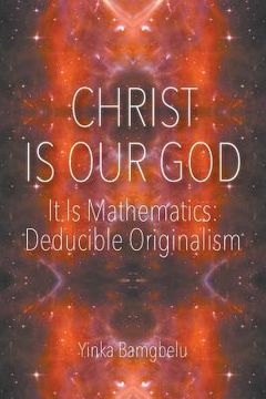 portada Christ Is Our God - It Is Mathematics: Deducible Originalism (en Inglés)