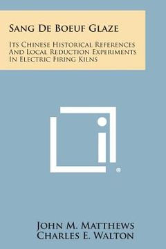 portada Sang De Boeuf Glaze: Its Chinese Historical References And Local Reduction Experiments In Electric Firing Kilns (en Inglés)