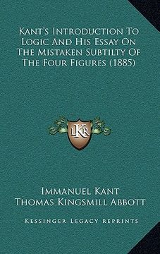 portada kant's introduction to logic and his essay on the mistaken subtilty of the four figures (1885) (en Inglés)