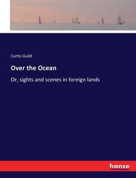 portada Over the Ocean: Or, sights and scenes in foreign lands (en Inglés)
