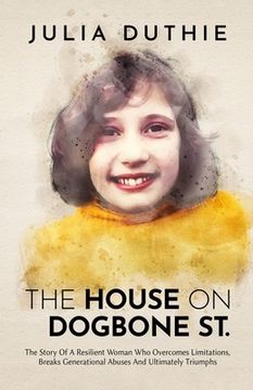 portada The House On Dogbone St.: The Story Of A Resilient Woman Who Overcomes Limitations, Breaks Generational Abuses And Ultimately Triumphs (en Inglés)