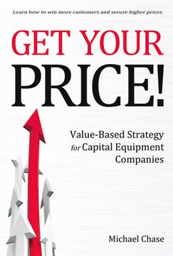 portada Get Your Price!: Value-Based Strategy for Capital Equipment Companies Volume 1 (en Inglés)