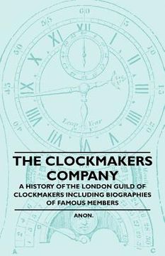 portada the clockmakers company - a history of the london guild of clockmakers including biographies of famous members (en Inglés)