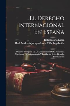 portada El Derecho Internacional en España: Discurso Inaugural de las Conferencias de la Academia Matritense de Jurisprudencia y Legislación Sobre Derecho Internacional