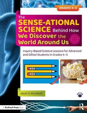 portada The Sense-Ational Science Behind how we Discover the World Around us: Inquiry-Based Science Lessons for Advanced and Gifted Students in Grades 4-5 (en Inglés)