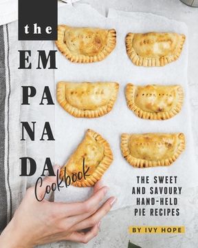 portada The Empanada Cookbook: The Sweet and Savoury Hand-held Pie Recipes (en Inglés)