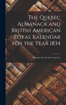 portada The Quebec Almanack and British American Royal Kalendar for the Year 1834 [microform]: Being the Second After Leap Year (en Inglés)