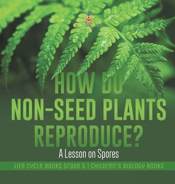 portada How Do Non-Seed Plants Reproduce? A Lesson on Spores Life Cycle Books Grade 5 Children's Biology Books (en Inglés)