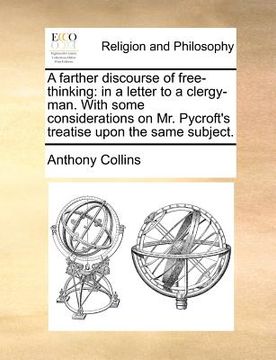portada a farther discourse of free-thinking: in a letter to a clergy-man. with some considerations on mr. pycroft's treatise upon the same subject. (in English)