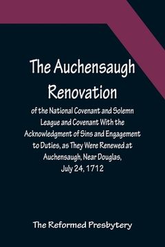 portada The Auchensaugh Renovation of the National Covenant and Solemn League and Covenant With the Acknowledgment of Sins and Engagement to Duties, as They W (in English)